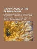 The Civil Code of the German Empire; As Enacted on August 18, 1896, with the Introductory Statute Enacted on the Same Date. (in Effect January 1, 1900)