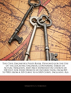 The Civil Engineer's Field-Book: Designed for the Use of the Locating Engineer; Containing Tables of Actual Tangents, and Arcs Expressed in Chords of 100 Feet for Every Minute of Intersection, From 0 Degrees to 90 Degrees, From a 1 Degrees Curve to a...