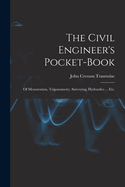 The Civil Engineer's Pocket-Book: Of Mensuration, Trigonometry, Surveying, Hydraulics ... Etc.