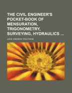 The Civil Engineer's Pocket-Book: Of Mensuration, Trigonometry, Surveying, Hydraulics ... Etc.