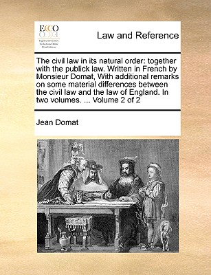 The civil law in its natural order: together with the publick law. Written in French by Monsieur Domat, With additional remarks on some material differences between the civil law and the law of England. In two volumes. ... Volume 2 of 2 - Domat, Jean