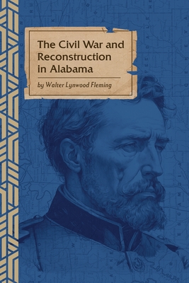 The Civil War and Reconstruction in Alabama - Fleming, Walter L, and Bagby, George (Editor)