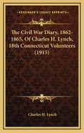 The Civil War Diary, 1862-1865, of Charles H. Lynch, 18th Connecticut Volunteers (1915)