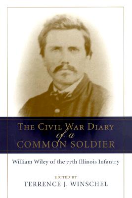 The Civil War Diary of a Common Soldier: William Wiley of the 77th Illinois Infantry - Winschel, Terrence J (Editor)