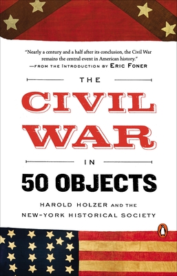 The Civil War in 50 Objects - Holzer, Harold, and New-York Historical Society, and Foner, Eric (Introduction by)