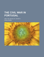 The Civil War in Portugal: And the Siege of Oporto
