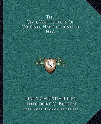 The Civil War Letters Of Colonel Hans Christian Heg - Heg, Hans Christian, and Blegen, Theodore C (Editor)