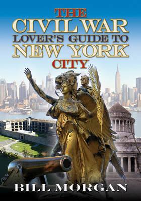 The Civil War Lover's Guide to New York City - Morgan, Bill