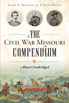 The Civil War Missouri Compendium: Almost Unabridged - Jr, Joseph W McCoskrie, and Warren, Brian