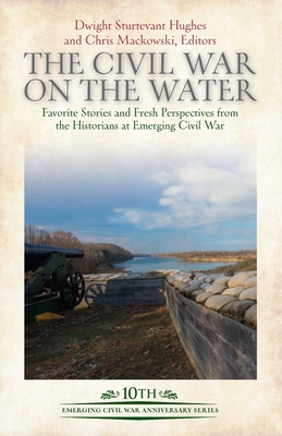 The Civil War on the Water: Favorite Stories and Fresh Perspectives from the Historians at Emerging Civil War - Hughes, Dwight Sturtevant (Editor), and Mackowski, Chris (Editor)