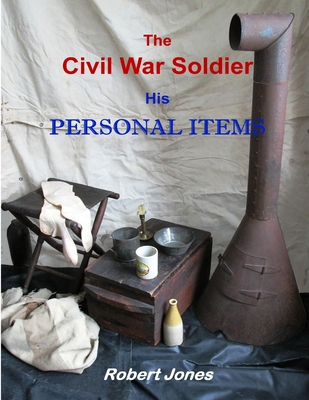 The Civil War Soldier - His Personal Items - Jones, Robert