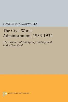 The Civil Works Administration, 1933-1934: The Business of Emergency Employment in the New Deal - Schwartz, Bonnie Fox