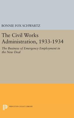 The Civil Works Administration, 1933-1934: The Business of Emergency Employment in the New Deal - Schwartz, Bonnie Fox