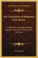 The Civilization of Babylonia and Assyria: Its Remains, Language, History, Religion, Commerce, Law, Art, and Literature