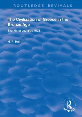 The Civilization of Greece in the Bronze Age (1928): The Rhind Lectures 1923 - Hall, H.R.