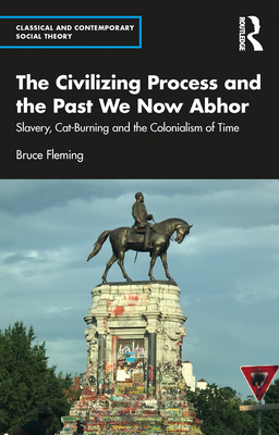 The Civilizing Process and the Past We Now Abhor: Slavery, Cat-Burning, and the Colonialism of Time - Fleming, Bruce