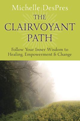 The Clairvoyant Path: Follow Your Inner Wisdom to Healing, Empowerment & Change - Despres, Michelle