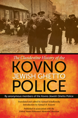 The Clandestine History of the Kovno Jewish Ghetto Police - Anonymous Members of the Kovno Jewish Ghetto Police, and Schalkowsky, Samuel (Translated by), and Kassow, Samuel D...