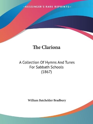 The Clariona: A Collection Of Hymns And Tunes For Sabbath Schools (1867) - Bradbury, William Batchelder