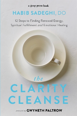 The Clarity Cleanse: 12 Steps to Finding Renewed Energy, Spiritual Fulfilment and Emotional Healing - Sadeghi, Habib, Dr., and Paltrow, Gwyneth (Foreword by)