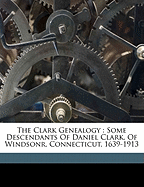 The Clark Genealogy: Some Descendants of Daniel Clark, of Windsonr, Connecticut, 1639-1913