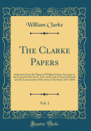 The Clarke Papers, Vol. 1: Selections from the Papers of William Clarke, Secretary to the Council of the Army, 1647-1649, and to General Monck and the Commanders of the Army in Scotland, 1651-1660 (Classic Reprint)