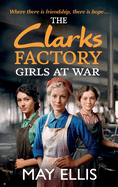 The Clarks Factory Girls at War: The first in an emotional wartime saga series from May Ellis