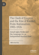 The Clash of Empires and the Rise of Kurdish Proto-Nationalism, 1905-1926: Ismail Agha Simko and the Campaign for an Independent Kurdish State