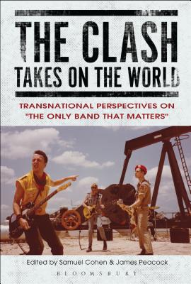 The Clash Takes on the World: Transnational Perspectives on the Only Band That Matters - Cohen, Samuel (Editor), and Peacock, James (Editor)