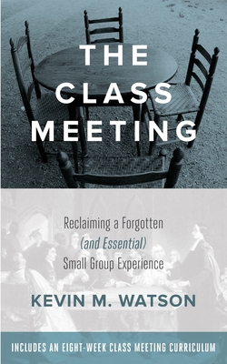 The Class Meeting: Reclaiming A Forgotten (and Essential) Small Group Experience - Watson, Kevin M