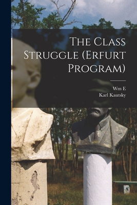 The Class Struggle (Erfurt Program) - Kautsky, Karl, and Bohn, Wm E B 1877