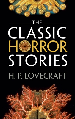 The Classic Horror Stories - Lovecraft, H. P., and Luckhurst, Roger (Editor)