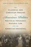 The Classical and Christian Origins of American Politics: Political Theology, Natural Law, and the American Founding