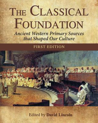 The Classical Foundation: Ancient Western Primary Sources That Shaped Our Culture (First Edition) - Lincoln, David (Editor)