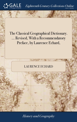 The Classical Geographical Dictionary. ... Revised, With a Recommendatory Preface, by Laurence Echard, - Echard, Laurence