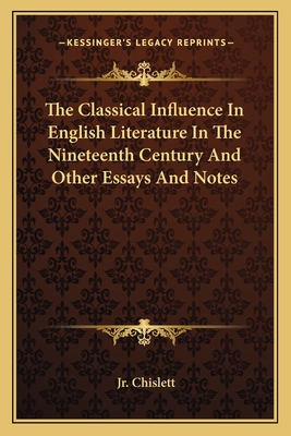 The Classical Influence In English Literature In The Nineteenth Century And Other Essays And Notes - Chislett, William, Jr.