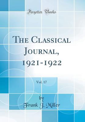 The Classical Journal, 1921-1922, Vol. 17 (Classic Reprint) - Miller, Frank J