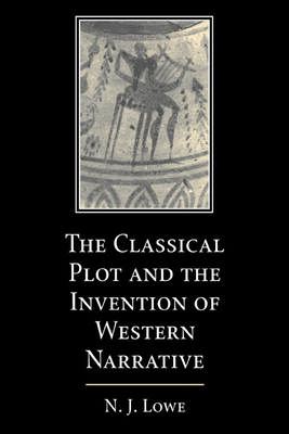 The Classical Plot and the Invention of Western Narrative - Lowe, N J