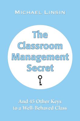 The Classroom Management Secret: And 45 Other Keys to a Well-Behaved Class - Linsin, Michael