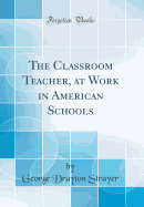 The Classroom Teacher, at Work in American Schools (Classic Reprint)