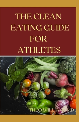The Clean Eating Guide for Athletes: The Complete Guide To Clean Eating With Meal Plan For Athletes - Williams, Theo
