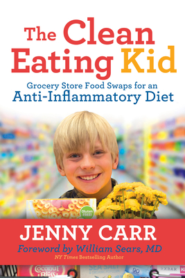 The Clean-Eating Kid: Grocery Store Food Swaps for an Anti-Inflammatory Diet - Carr, Jenny, and Sears, William (Foreword by)