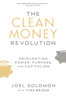 The Clean Money Revolution: Reinventing Power, Purpose, and Capitalism - Solomon, Joel, and Bridge, Tyee