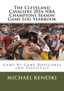 The Cleveland Cavaliers 2016 NBA Champions Season Game Log Yearbook: Game-By-Game Boxscores and Statistics