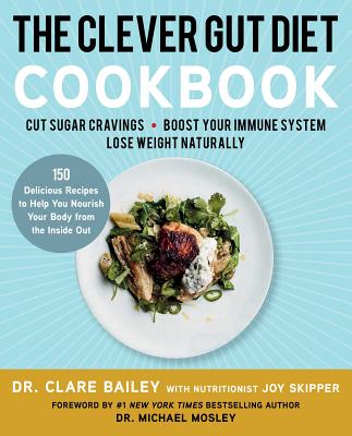 The Clever Gut Diet Cookbook: 150 Delicious Recipes to Help You Nourish Your Body from the Inside Out - Bailey, Clare, Dr., and Skipper, Joy, and Mosley, Michael, Dr. (Foreword by)