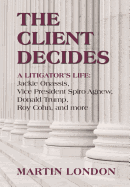 The Client Decides: A Litigator's Life: Jackie Onassis, Vice President Spiro Agnew, Donald Trump, Roy Cohn, and More