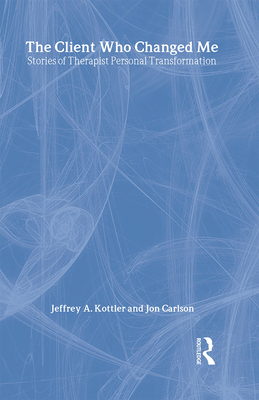 The Client Who Changed Me: Stories of Therapist Personal Transformation - Kottler, Ph D Jeffrey a, and Carlson, Psy D Ed D