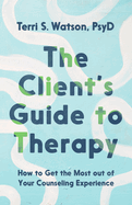 The Client's Guide to Therapy: How to Get the Most Out of Your Counseling Experience