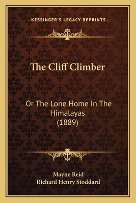 The Cliff Climber: Or the Lone Home in the Himalayas (1889) - Reid, Mayne, Captain, and Stoddard, Richard Henry (Editor)
