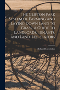 The Clifton Park System of Farming and Laying Down Land to Grass. A Guide to Landlords, Tenants, and Land-legislators